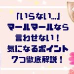 「いらない…」マールマールなら言わせない！気になるポイント７つ徹底解説