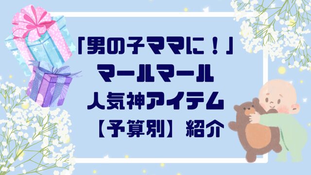 「男の子ママに贈りたい！」マールマール人気神アイテム【予算別】紹介