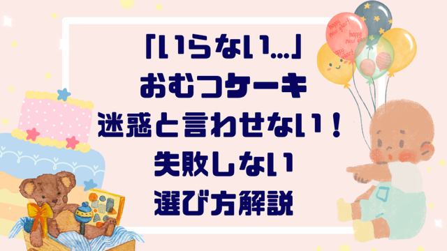 「いらない…」おむつケーキ迷惑と言わせない！失敗しない選び方解説