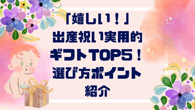 「嬉しい！」出産祝い実用的ギフトTOP５！選び方ポイントも紹介