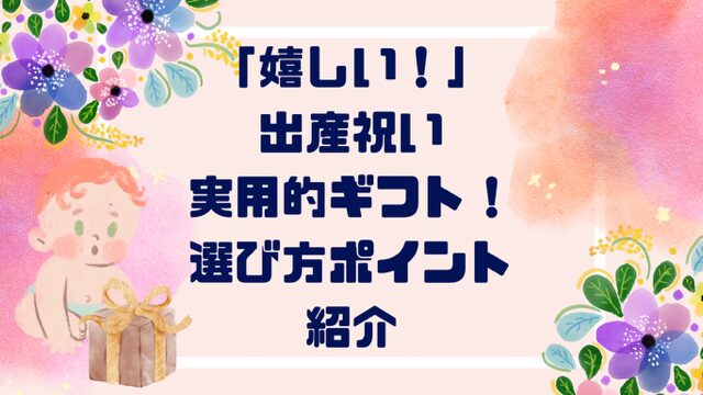 出産祝いは”実用性”で選ぶ！育児体験2児母が選び方ポイント解説