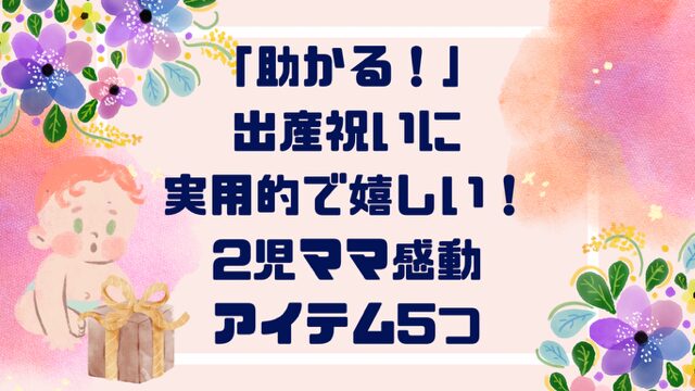 「助かる！」出産祝いに実用的で嬉しい！２児ママ感動アイテム５つ厳選紹介