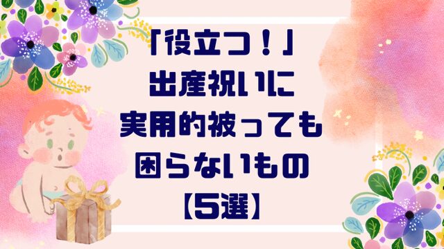 「役立つ！！」出産祝いに”実用的”でかぶっても困らないもの【５選】