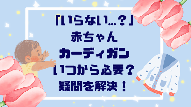 「いらない…？」赤ちゃんカーディガンいつから必要？疑問を解決！