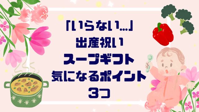 「いらない…」出産祝いスープギフト気になるポイント３つ【徹底解説】