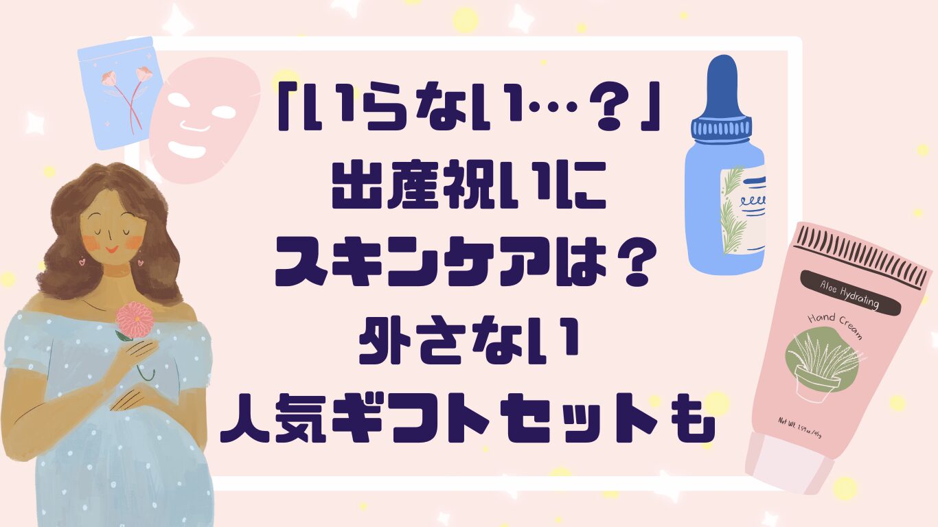 「いらない…？」出産祝いにスキンケアは？外さない！人気ギフトセットも