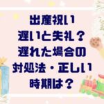 出産祝い遅いと失礼？遅れた場合の対処法・正しい時期は？