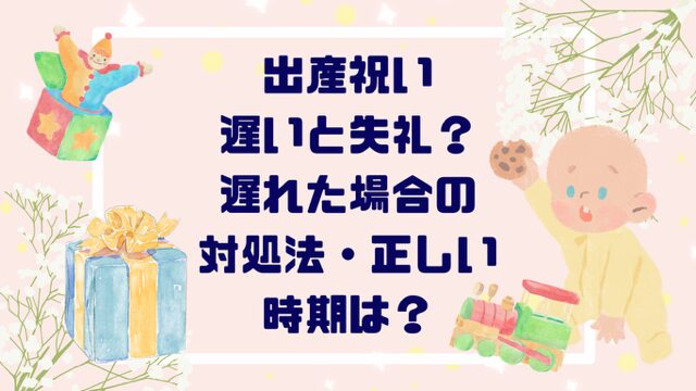 出産祝い遅いと失礼？遅れた場合の対処法・正しい時期は？