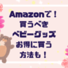 【２０２５最新】Amazon買うべきおすすめベビーアイテム５選｜お得に安く買う方法まとめ