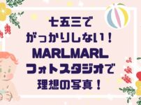 七五三写真がっかりしないために！MARLMARLフォトスタジオで叶える理想の思い出撮影術！